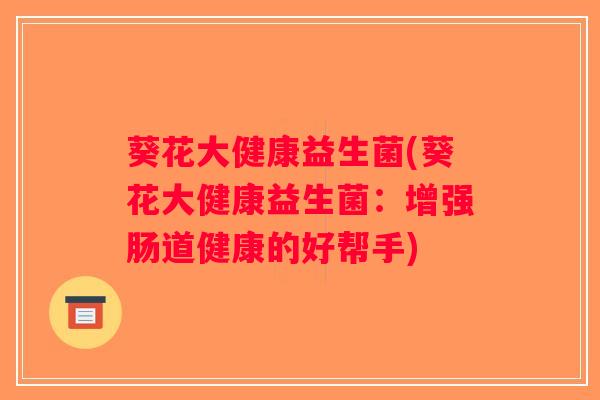 葵花大健康益生菌(葵花大健康益生菌：增强肠道健康的好帮手)
