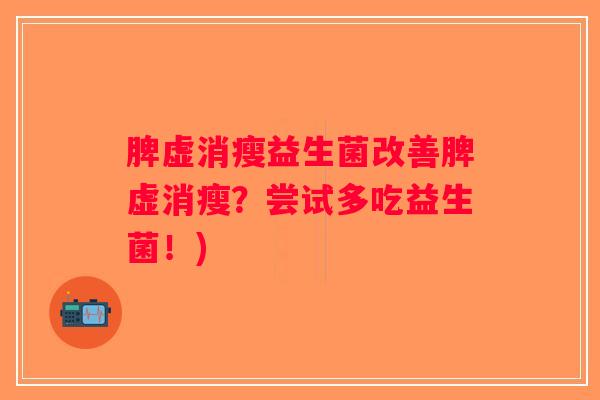 脾虚消瘦益生菌改善脾虚消瘦？尝试多吃益生菌！)