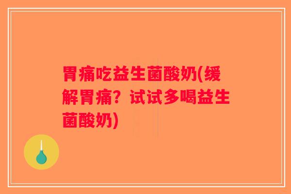 胃痛吃益生菌酸奶(缓解胃痛？试试多喝益生菌酸奶)