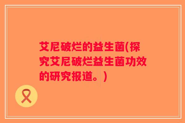 艾尼破烂的益生菌(探究艾尼破烂益生菌功效的研究报道。)