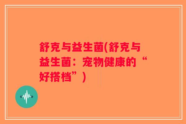 舒克与益生菌(舒克与益生菌：宠物健康的“好搭档”)