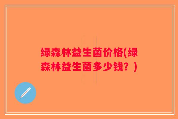 绿森林益生菌价格(绿森林益生菌多少钱？)