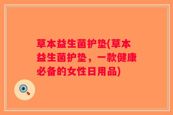 草本益生菌护垫(草本益生菌护垫，一款健康必备的女性日用品)