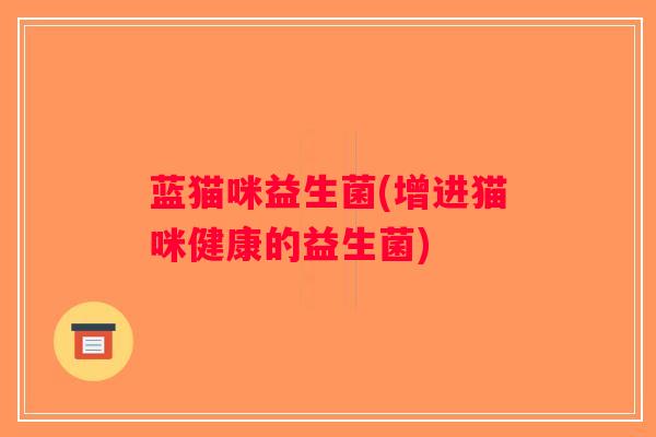 蓝猫咪益生菌(增进猫咪健康的益生菌)