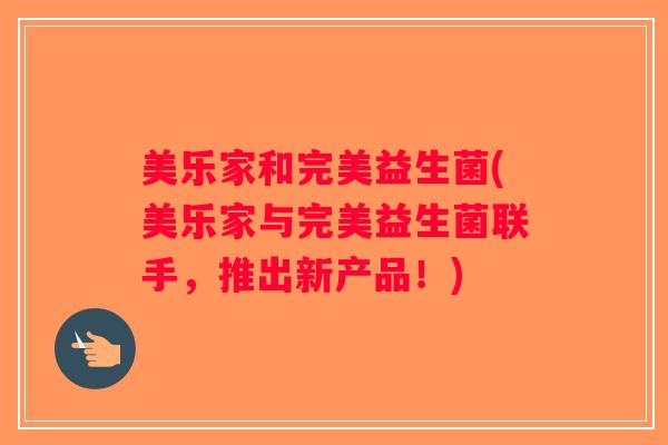 美乐家和完美益生菌(美乐家与完美益生菌联手，推出新产品！)