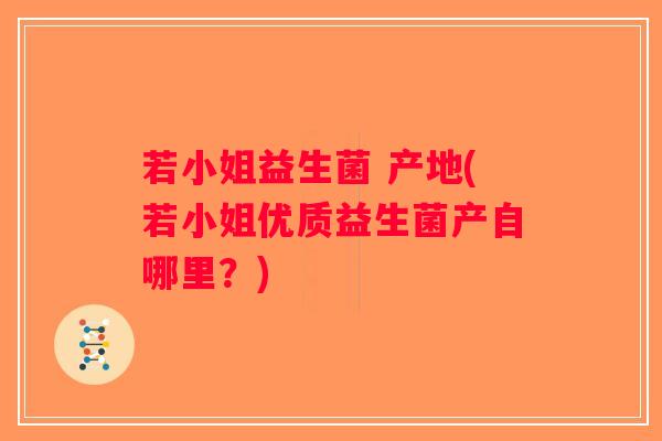 若小姐益生菌 产地(若小姐优质益生菌产自哪里？)