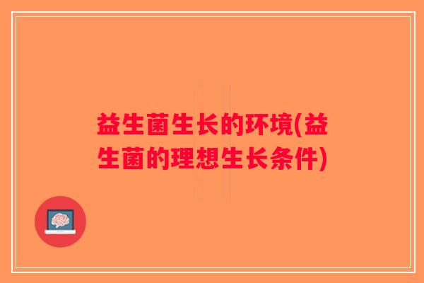 益生菌生长的环境(益生菌的理想生长条件)
