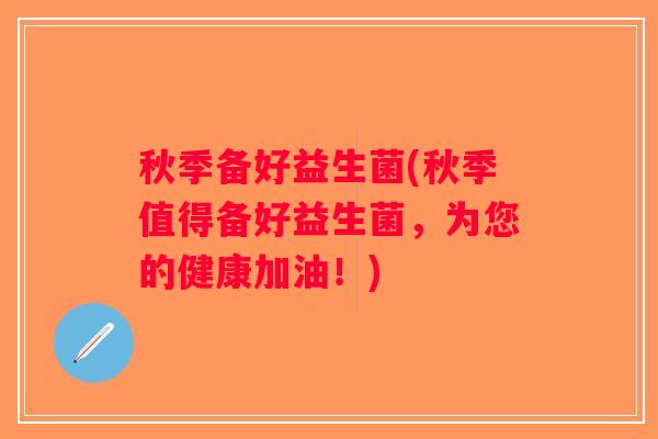 秋季备好益生菌(秋季值得备好益生菌，为您的健康加油！)