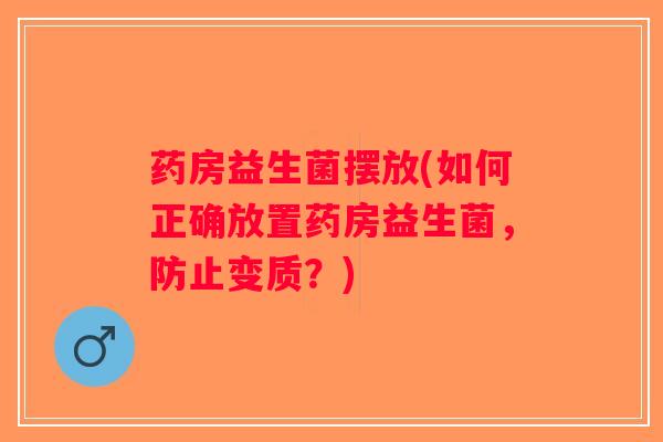 药房益生菌摆放(如何正确放置药房益生菌，防止变质？)