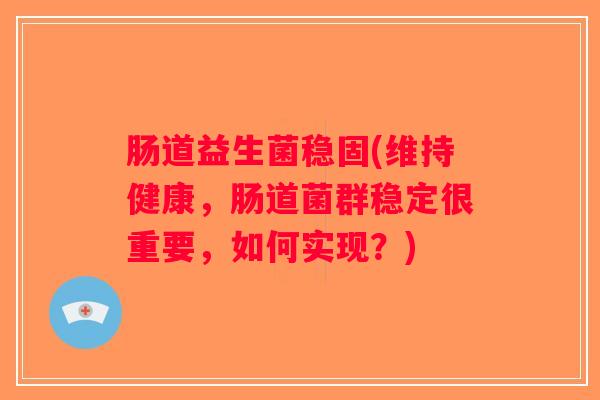 肠道益生菌稳固(维持健康，肠道菌群稳定很重要，如何实现？)