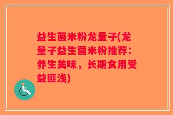 益生菌米粉龙量子(龙量子益生菌米粉推荐：养生美味，长期食用受益匪浅)