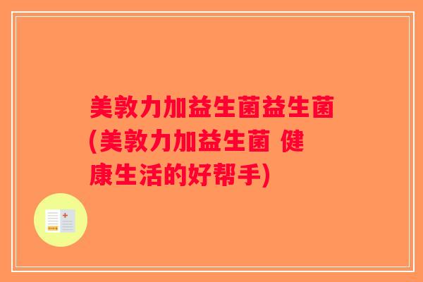 美敦力加益生菌益生菌(美敦力加益生菌 健康生活的好帮手)