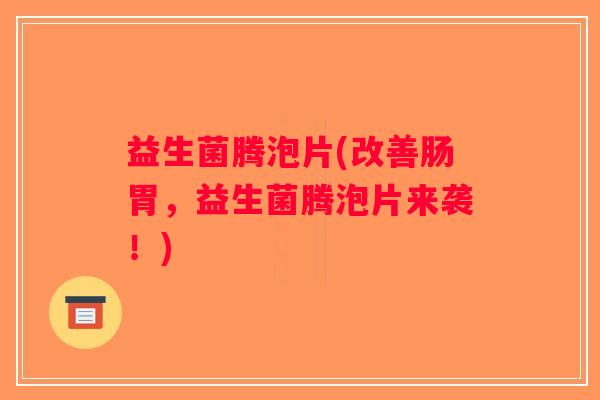 益生菌腾泡片(改善肠胃，益生菌腾泡片来袭！)
