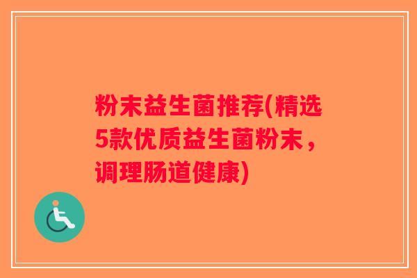 粉末益生菌推荐(精选5款优质益生菌粉末，调理肠道健康)