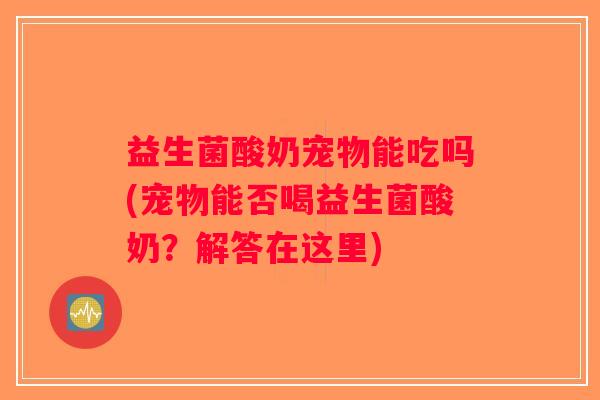 益生菌酸奶宠物能吃吗(宠物能否喝益生菌酸奶？解答在这里)