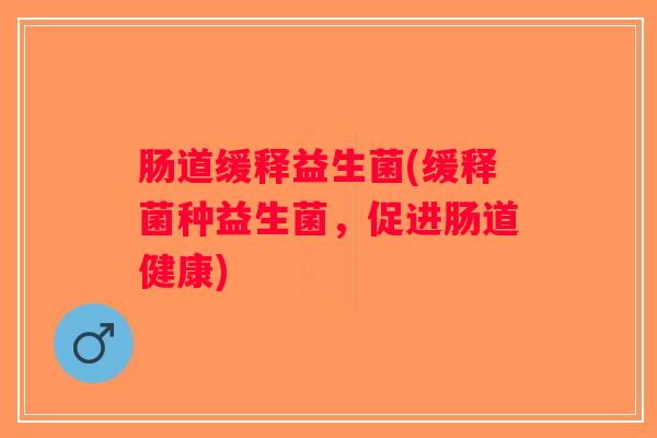 肠道缓释益生菌(缓释菌种益生菌，促进肠道健康)