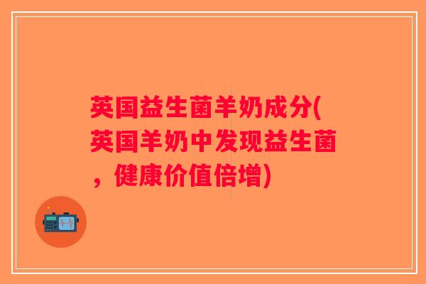 英国益生菌羊奶成分(英国羊奶中发现益生菌，健康价值倍增)