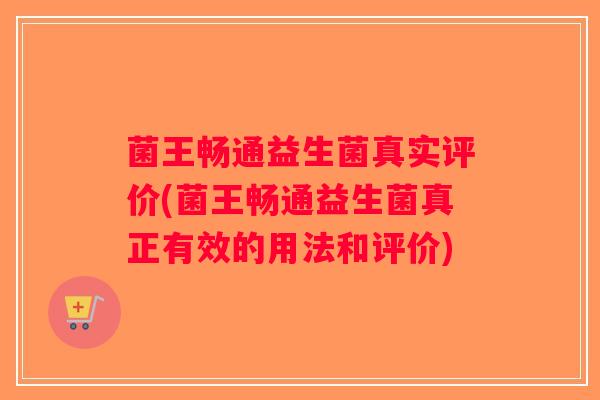 菌王畅通益生菌真实评价(菌王畅通益生菌真正有效的用法和评价)