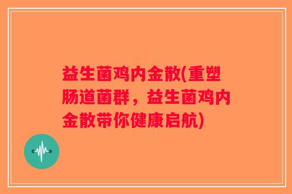 益生菌鸡内金散(重塑肠道菌群，益生菌鸡内金散带你健康启航)