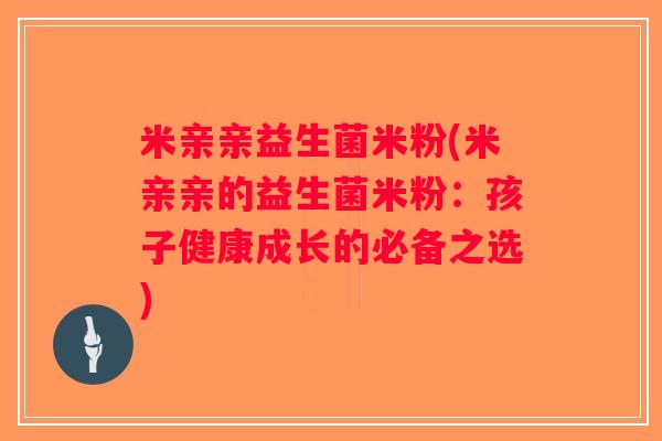米亲亲益生菌米粉(米亲亲的益生菌米粉：孩子健康成长的必备之选)