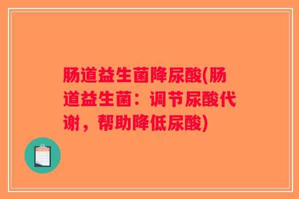 肠道益生菌降尿酸(肠道益生菌：调节尿酸代谢，帮助降低尿酸)