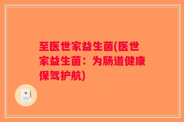 至医世家益生菌(医世家益生菌：为肠道健康保驾护航)