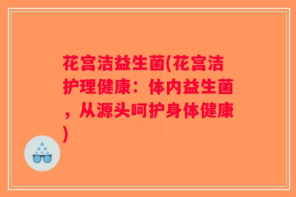 花宫洁益生菌(花宫洁护理健康：体内益生菌，从源头呵护身体健康)
