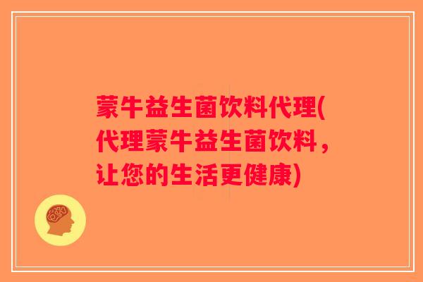 蒙牛益生菌饮料代理(代理蒙牛益生菌饮料，让您的生活更健康)