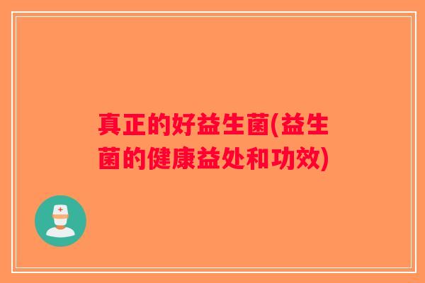 真正的好益生菌(益生菌的健康益处和功效)