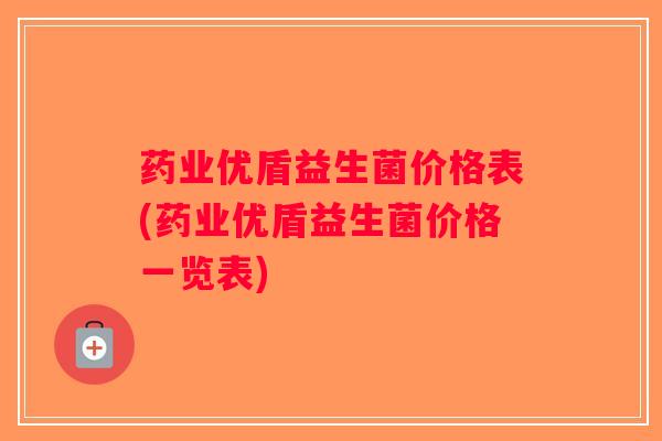 药业优盾益生菌价格表(药业优盾益生菌价格一览表)