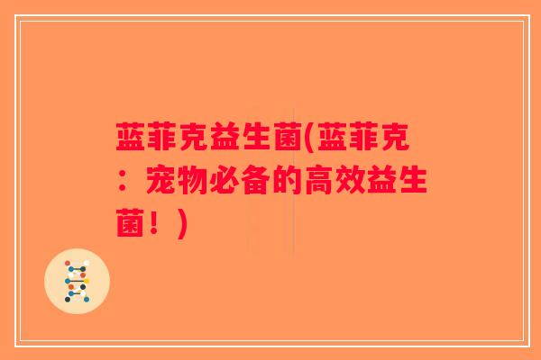 蓝菲克益生菌(蓝菲克：宠物必备的高效益生菌！)