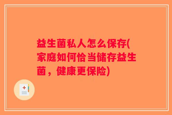 益生菌私人怎么保存(家庭如何恰当储存益生菌，健康更保险)