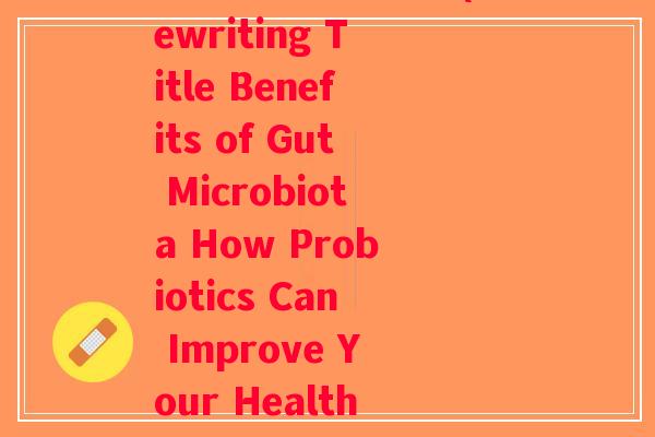 肠道益生菌的英语(Rewriting Title Benefits of Gut Microbiota How Probiotics Can Improve Your Health)