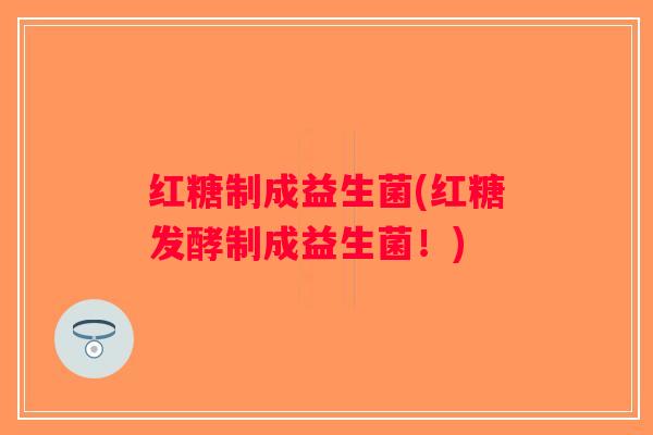 红糖制成益生菌(红糖发酵制成益生菌！)