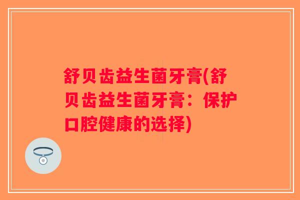 舒贝齿益生菌牙膏(舒贝齿益生菌牙膏：保护口腔健康的选择)