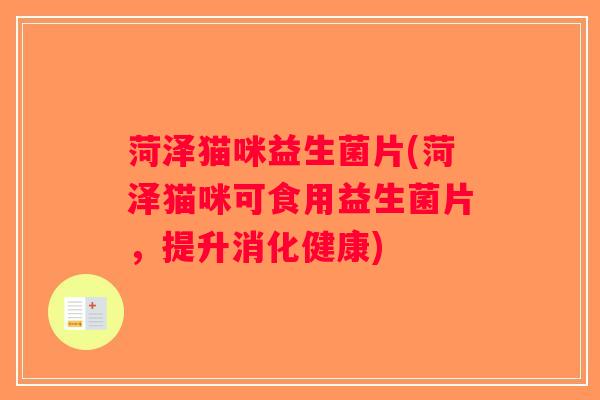 菏泽猫咪益生菌片(菏泽猫咪可食用益生菌片，提升消化健康)