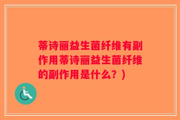蒂诗丽益生菌纤维有副作用蒂诗丽益生菌纤维的副作用是什么？)