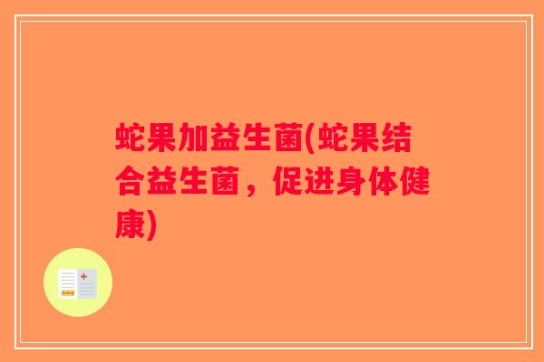 蛇果加益生菌(蛇果结合益生菌，促进身体健康)