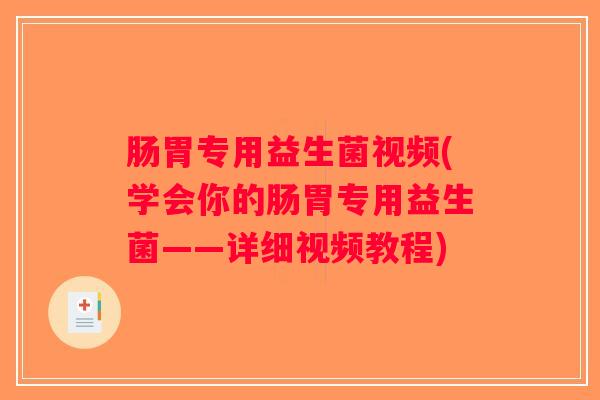 肠胃专用益生菌视频(学会你的肠胃专用益生菌——详细视频教程)