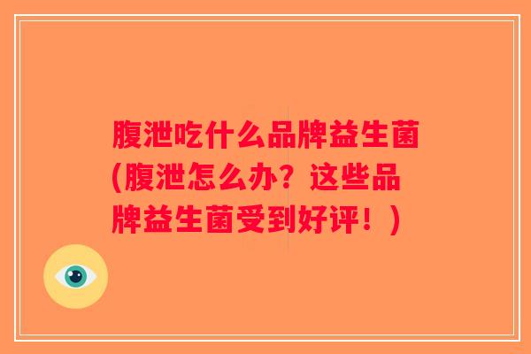 腹泄吃什么品牌益生菌(腹泄怎么办？这些品牌益生菌受到好评！)