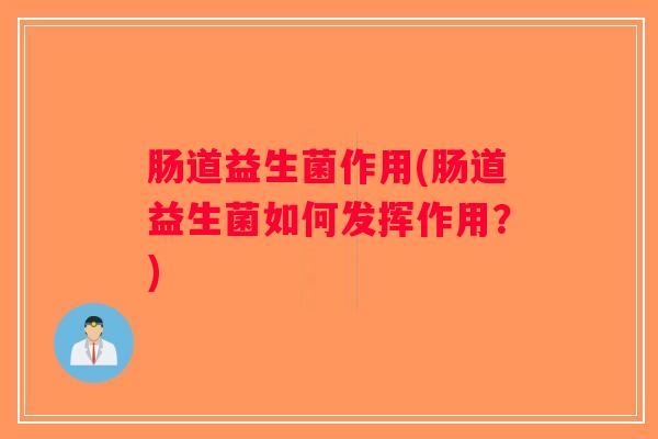 肠道益生菌作用(肠道益生菌如何发挥作用？)