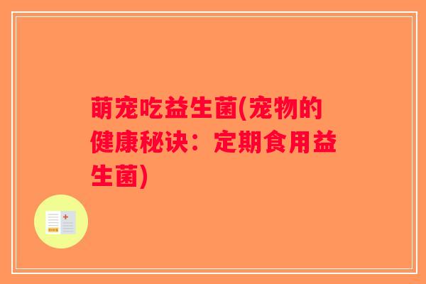 萌宠吃益生菌(宠物的健康秘诀：定期食用益生菌)