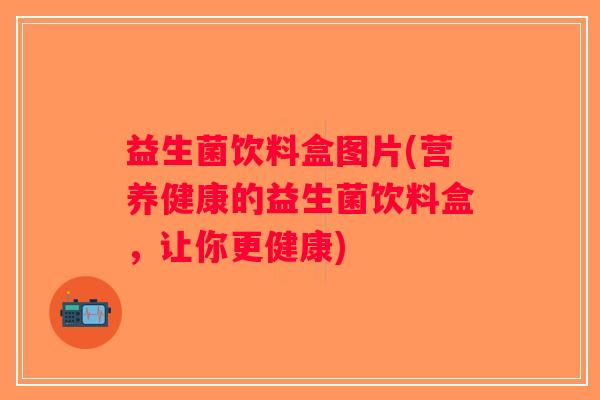益生菌饮料盒图片(营养健康的益生菌饮料盒，让你更健康)