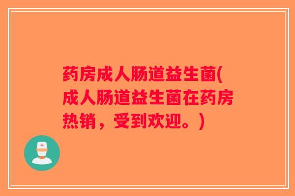 药房成人肠道益生菌(成人肠道益生菌在药房热销，受到欢迎。)