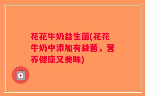 花花牛奶益生菌(花花牛奶中添加有益菌，营养健康又美味)