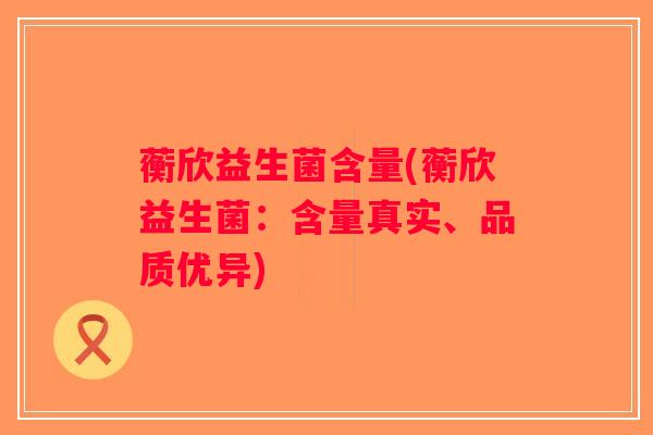 蘅欣益生菌含量(蘅欣益生菌：含量真实、品质优异)