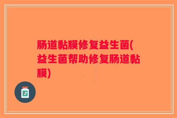 肠道黏膜修复益生菌(益生菌帮助修复肠道黏膜)