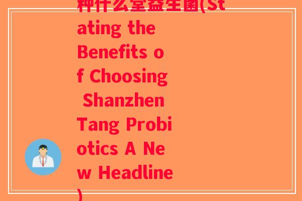 种什么堂益生菌(Stating the Benefits of Choosing Shanzhen Tang Probiotics A New Headline)