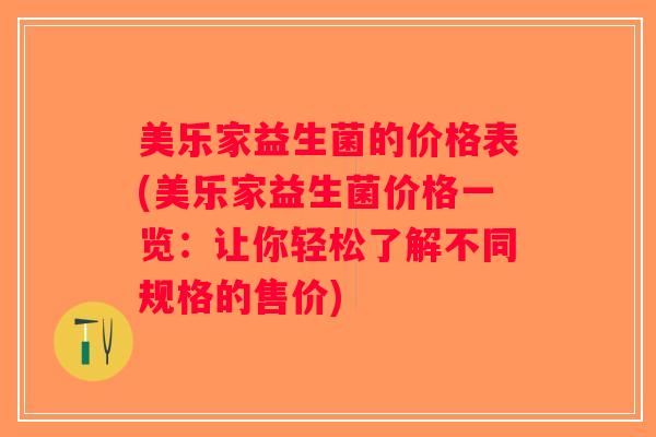 美乐家益生菌的价格表(美乐家益生菌价格一览：让你轻松了解不同规格的售价)