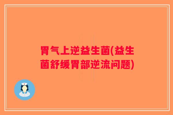 胃气上逆益生菌(益生菌舒缓胃部逆流问题)